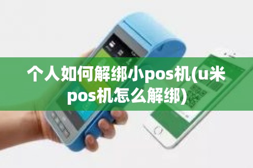个人如何解绑小pos机(u米pos机怎么解绑)