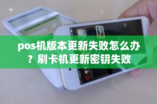 pos机版本更新失败怎么办?刷卡机更新密钥失败
