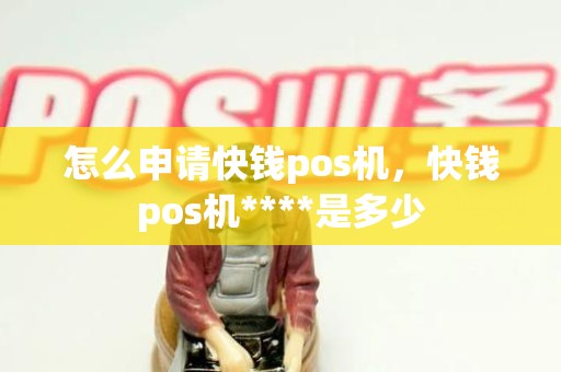 怎么申请快钱pos机,快钱pos机****是多少