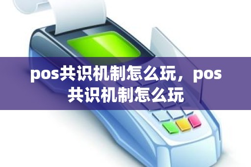 pos共识机制怎么玩,pos共识机制怎么玩