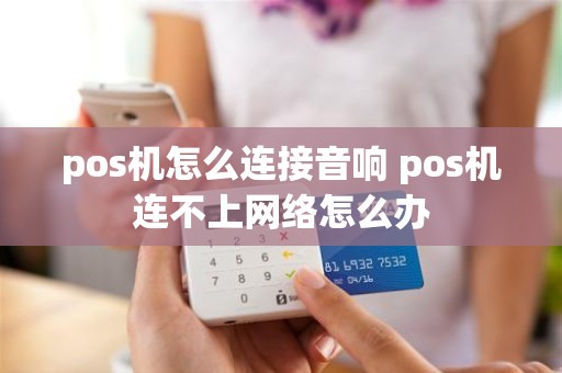 pos机怎么连接音响 pos机连不上网络怎么办