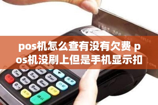 pos机怎么查有没有欠费 pos机没刷上但是手机显示扣款了