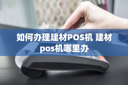 如何办理建材POS机 建材pos机哪里办