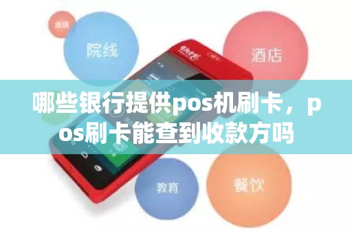 哪些银行提供pos机刷卡，pos刷卡能查到收款方吗