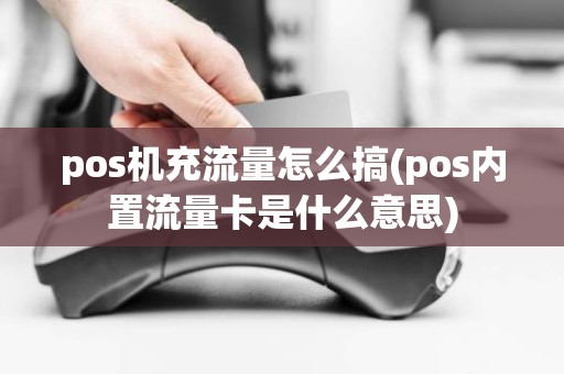pos机充流量怎么搞(pos内置流量卡是什么意思)