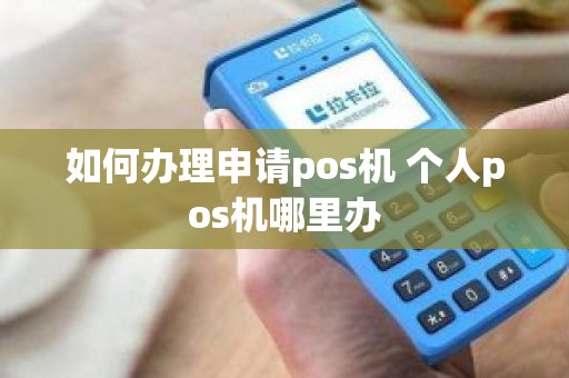 如何办理申请pos机 个人pos机哪里办