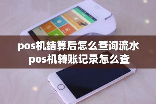 pos机结算后怎么查询流水 pos机转账记录怎么查