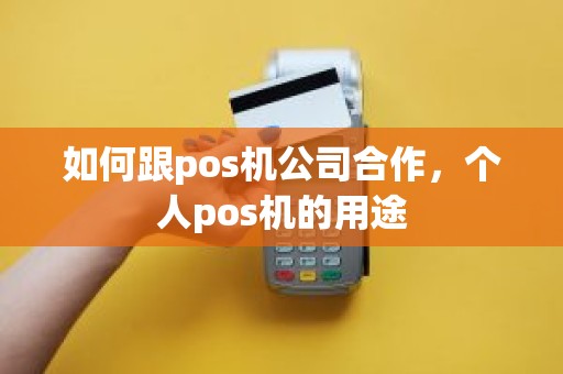 如何跟pos机公司合作，个人pos机的用途