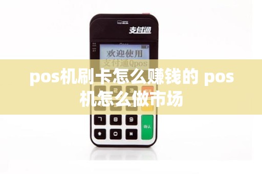 pos机刷卡怎么赚钱的 pos机怎么做市场