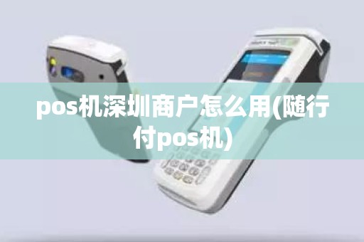 pos机深圳商户怎么用(随行付pos机)