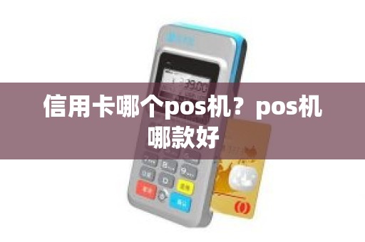 信用卡哪个pos机？pos机哪款好