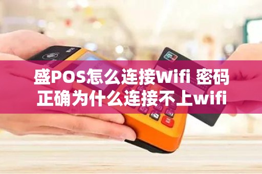 盛POS怎么连接Wifi 密码正确为什么连接不上wifi