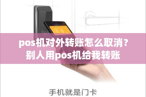 pos机对外转账怎么取消？别人用pos机给我转账