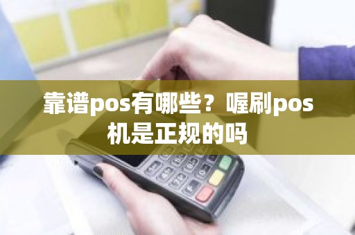 靠谱pos有哪些？喔刷pos机是正规的吗