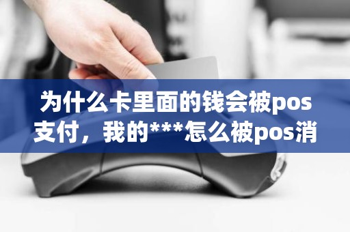 为什么卡里面的钱会被pos支付，我的***怎么被pos消费了