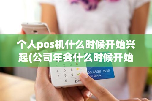 个人pos机什么时候开始兴起(公司年会什么时候开始兴起)