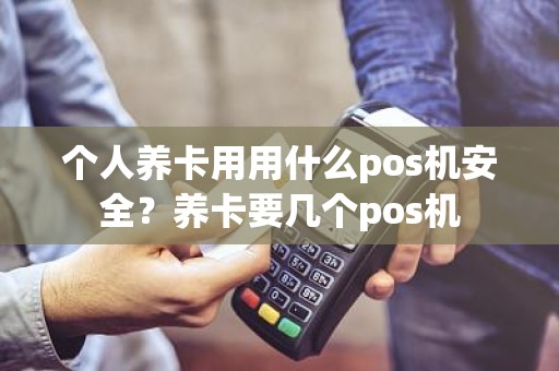 个人养卡用用什么pos机安全？养卡要几个pos机