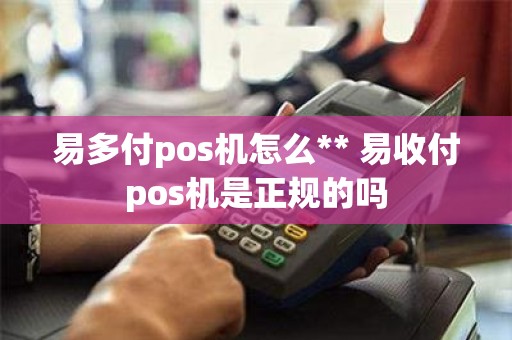 易多付pos机怎么** 易收付pos机是正规的吗