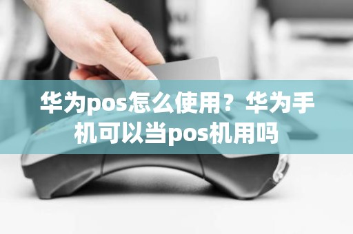 华为pos怎么使用？华为手机可以当pos机用吗