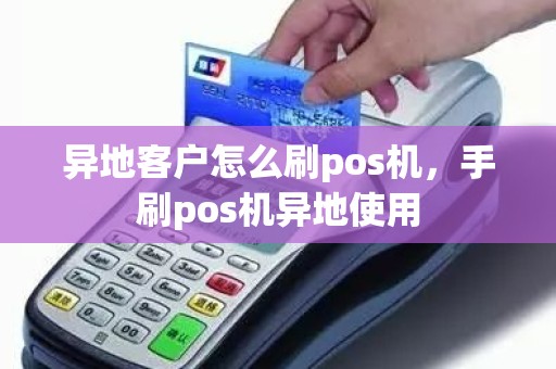 异地客户怎么刷pos机，手刷pos机异地使用