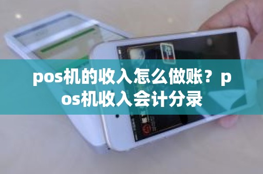 pos机的收入怎么做账？pos机收入会计分录