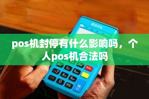 pos机封停有什么影响吗，个人pos机合法吗