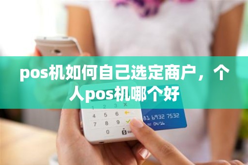 pos机如何自己选定商户，个人pos机哪个好