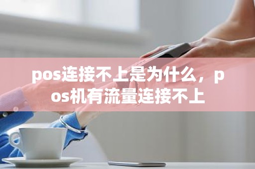 pos连接不上是为什么，pos机有流量连接不上