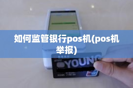 如何监管银行pos机(pos机举报)