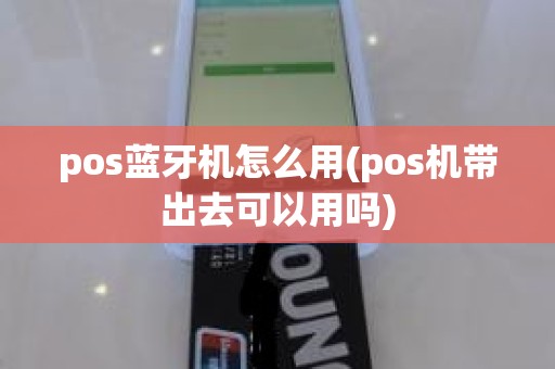pos蓝牙机怎么用(pos机带出去可以用吗)