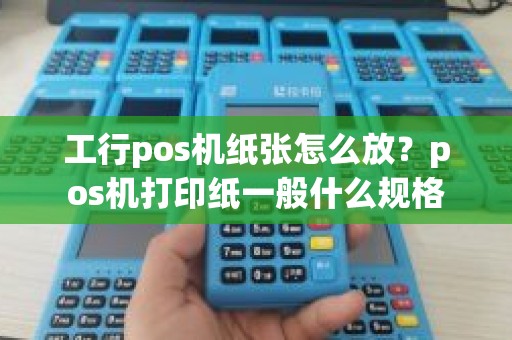 工行pos机纸张怎么放？pos机打印纸一般什么规格