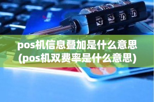 pos机信息叠加是什么意思(pos机双费率是什么意思)