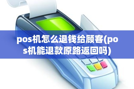 pos机怎么退钱给顾客(pos机能退款原路返回吗)