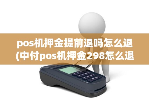 pos机押金提前退吗怎么退(中付pos机押金298怎么退)
