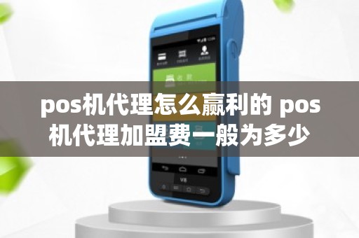 pos机代理怎么赢利的 pos机代理加盟费一般为多少