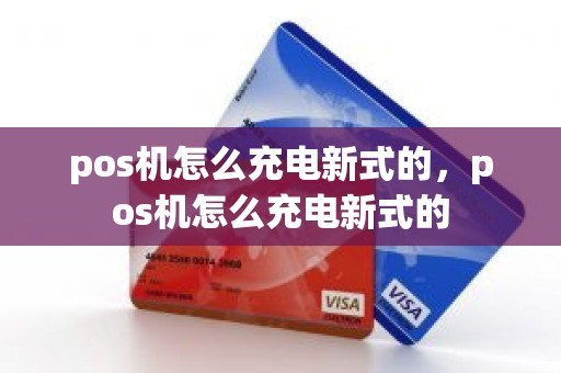 pos机怎么充电新式的，pos机怎么充电新式的