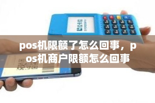 pos机限额了怎么回事，pos机商户限额怎么回事