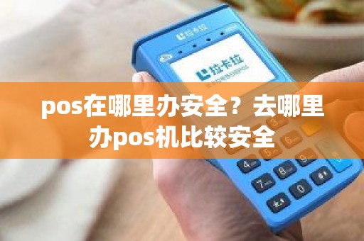 pos在哪里办安全？去哪里办pos机比较安全