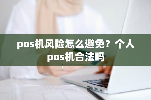 pos机风险怎么避免？个人pos机合法吗