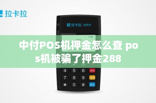 中付POS机押金怎么查 pos机被骗了押金288
