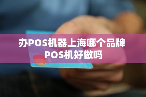 办POS机器上海哪个品牌 POS机好做吗