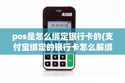 pos是怎么绑定银行卡的(支付宝绑定的银行卡怎么解绑)