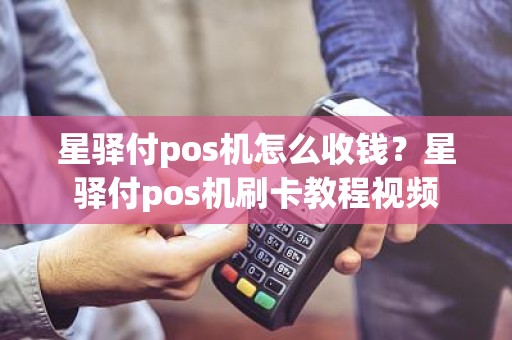 星驿付pos机怎么收钱？星驿付pos机刷卡教程视频