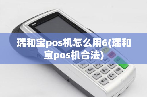 瑞和宝pos机怎么用6(瑞和宝pos机合法)