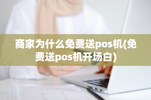 商家为什么免费送pos机(免费送pos机开场白)