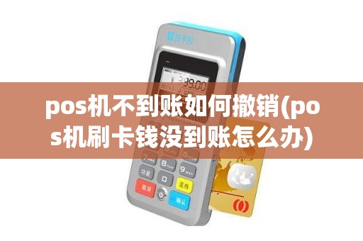 pos机不到账如何撤销(pos机刷卡钱没到账怎么办)
