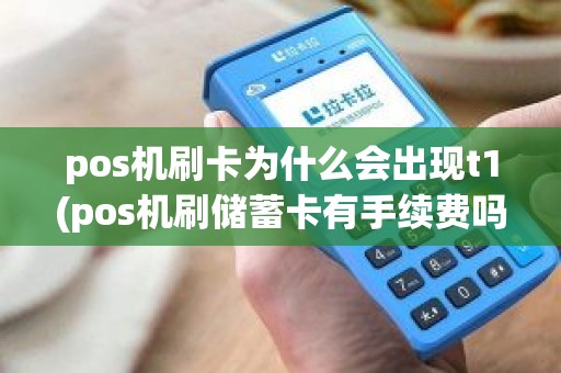 pos机刷卡为什么会出现t1(pos机刷储蓄卡有手续费吗)