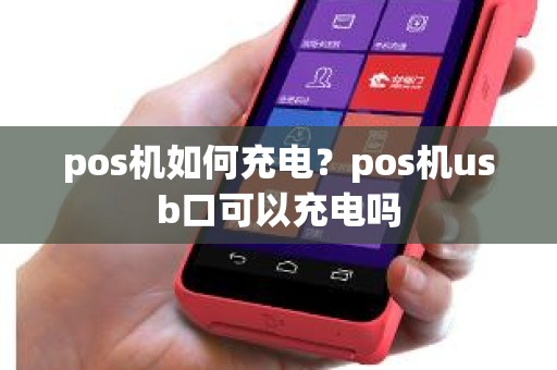 pos机如何充电？pos机usb口可以充电吗