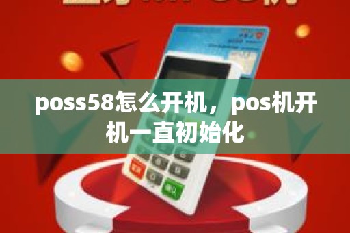 poss58怎么开机，pos机开机一直初始化