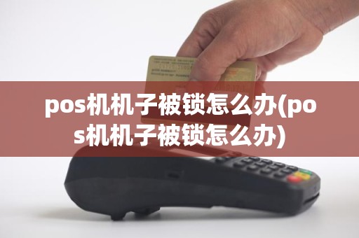 pos机机子被锁怎么办(pos机机子被锁怎么办)